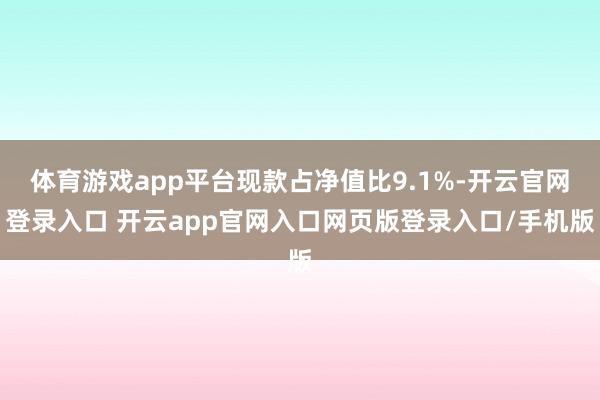 体育游戏app平台现款占净值比9.1%-开云官网登录入口 开云app官网入口网页版登录入口/手机版