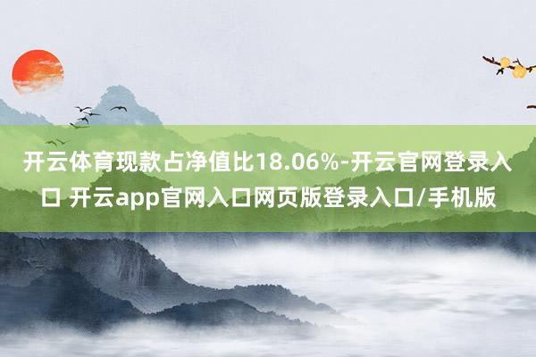开云体育现款占净值比18.06%-开云官网登录入口 开云app官网入口网页版登录入口/手机版