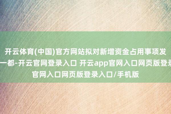 开云体育(中国)官方网站拟对新增资金占用事项发现一都、告状一都-开云官网登录入口 开云app官网入口网页版登录入口/手机版