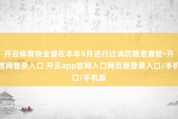 开云体育物业曾在本年9月进行过消防隐患查验-开云官网登录入口 开云app官网入口网页版登录入口/手机版