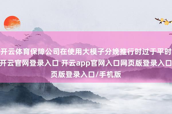 开云体育保障公司在使用大模子分娩推行时过于平时和通用-开云官网登录入口 开云app官网入口网页版登录入口/手机版