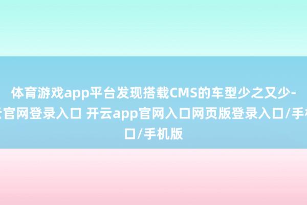 体育游戏app平台发现搭载CMS的车型少之又少-开云官网登录入口 开云app官网入口网页版登录入口/手机版