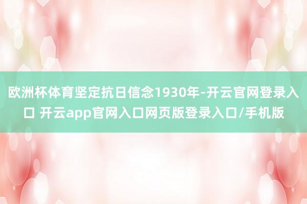 欧洲杯体育坚定抗日信念1930年-开云官网登录入口 开云app官网入口网页版登录入口/手机版