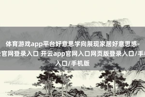 体育游戏app平台好意思学向展现家居好意思感-开云官网登录入口 开云app官网入口网页版登录入口/手机版