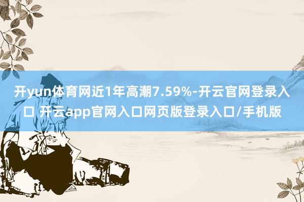 开yun体育网近1年高潮7.59%-开云官网登录入口 开云app官网入口网页版登录入口/手机版