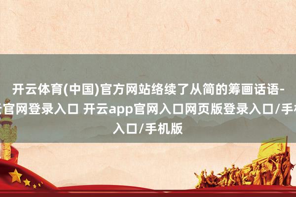 开云体育(中国)官方网站络续了从简的筹画话语-开云官网登录入口 开云app官网入口网页版登录入口/手机版