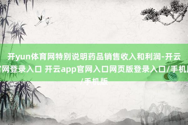 开yun体育网特别说明药品销售收入和利润-开云官网登录入口 开云app官网入口网页版登录入口/手机版