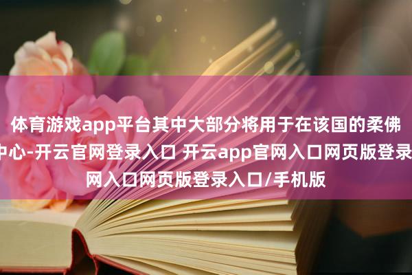 体育游戏app平台其中大部分将用于在该国的柔佛州种植数据中心-开云官网登录入口 开云app官网入口网页版登录入口/手机版