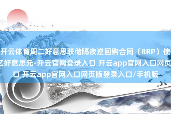 开云体育周二好意思联储隔夜逆回购合同（RRP）使用鸿沟为1127.60亿好意思元-开云官网登录入口 开云app官网入口网页版登录入口/手机版