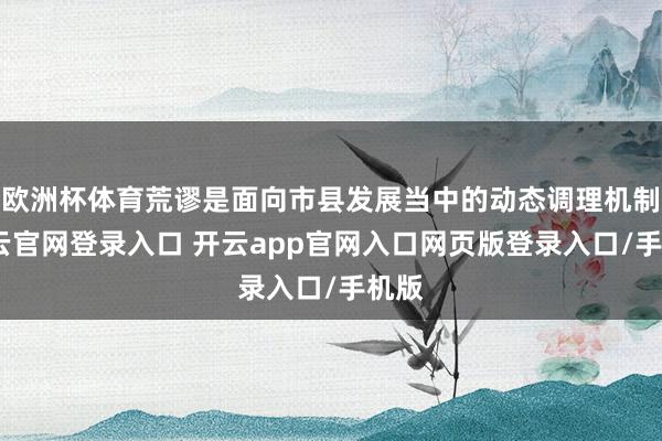 欧洲杯体育荒谬是面向市县发展当中的动态调理机制-开云官网登录入口 开云app官网入口网页版登录入口/手机版