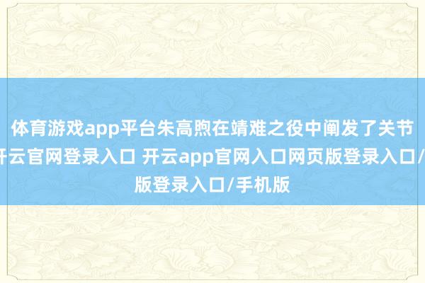 体育游戏app平台朱高煦在靖难之役中阐发了关节作用-开云官网登录入口 开云app官网入口网页版登录入口/手机版
