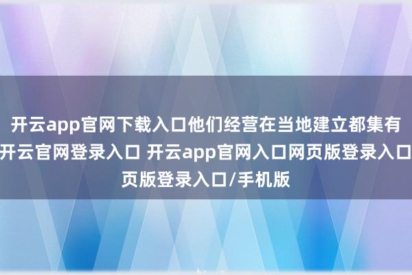 开云app官网下载入口他们经营在当地建立都集有贪图院-开云官网登录入口 开云app官网入口网页版登录入口/手机版