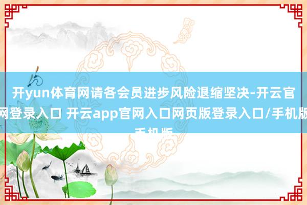 开yun体育网请各会员进步风险退缩坚决-开云官网登录入口 开云app官网入口网页版登录入口/手机版