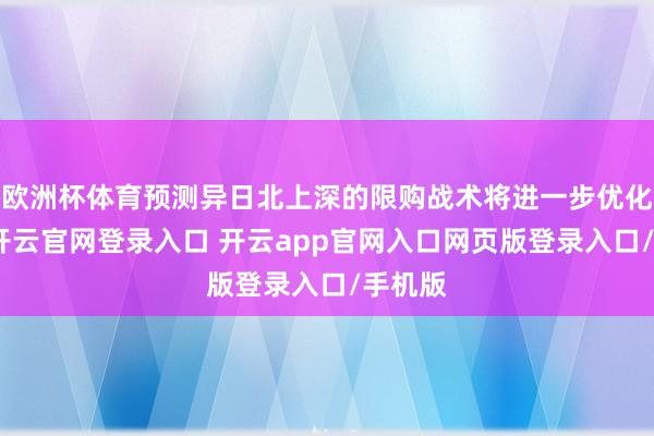 欧洲杯体育预测异日北上深的限购战术将进一步优化调节-开云官网登录入口 开云app官网入口网页版登录入口/手机版