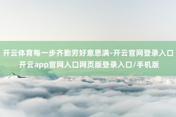 开云体育每一步齐勤劳好意思满-开云官网登录入口 开云app官网入口网页版登录入口/手机版