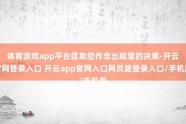 体育游戏app平台匡助您作念出聪慧的决策-开云官网登录入口 开云app官网入口网页版登录入口/手机版