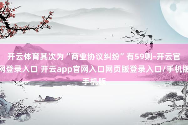 开云体育其次为“商业协议纠纷”有59则-开云官网登录入口 开云app官网入口网页版登录入口/手机版