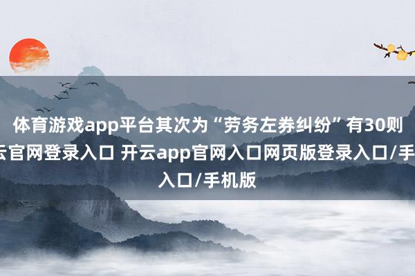 体育游戏app平台其次为“劳务左券纠纷”有30则-开云官网登录入口 开云app官网入口网页版登录入口/手机版