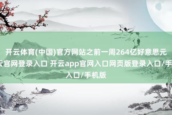 开云体育(中国)官方网站之前一周264亿好意思元-开云官网登录入口 开云app官网入口网页版登录入口/手机版