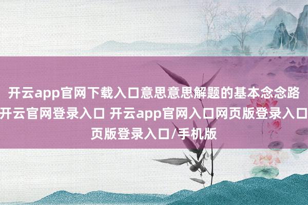 开云app官网下载入口意思意思解题的基本念念路和步伐-开云官网登录入口 开云app官网入口网页版登录入口/手机版