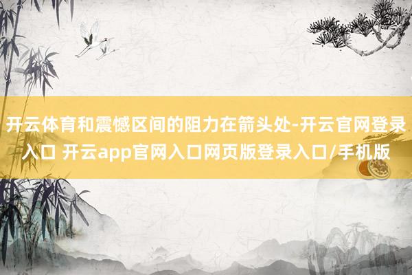 开云体育和震憾区间的阻力在箭头处-开云官网登录入口 开云app官网入口网页版登录入口/手机版