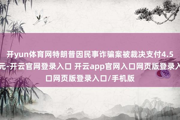 开yun体育网特朗普因民事诈骗案被裁决支付4.54亿好意思元-开云官网登录入口 开云app官网入口网页版登录入口/手机版