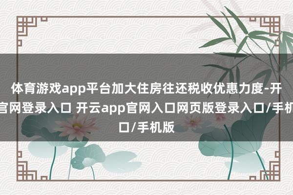 体育游戏app平台加大住房往还税收优惠力度-开云官网登录入口 开云app官网入口网页版登录入口/手机版