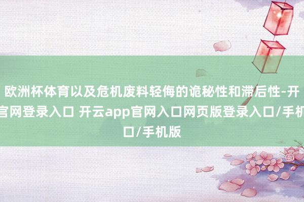 欧洲杯体育以及危机废料轻侮的诡秘性和滞后性-开云官网登录入口 开云app官网入口网页版登录入口/手机版