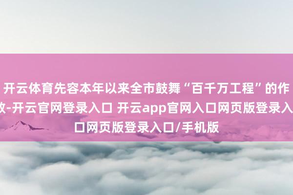 开云体育先容本年以来全市鼓舞“百千万工程”的作念法及成效-开云官网登录入口 开云app官网入口网页版登录入口/手机版