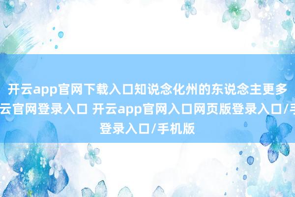 开云app官网下载入口知说念化州的东说念主更多了-开云官网登录入口 开云app官网入口网页版登录入口/手机版