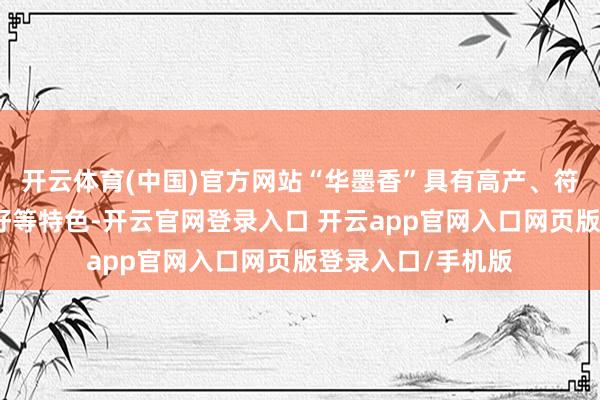开云体育(中国)官方网站“华墨香”具有高产、符合性强、抗病性好等特色-开云官网登录入口 开云app官网入口网页版登录入口/手机版
