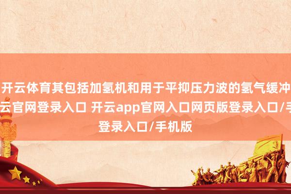 开云体育其包括加氢机和用于平抑压力波的氢气缓冲罐-开云官网登录入口 开云app官网入口网页版登录入口/手机版