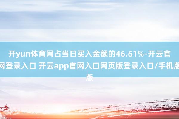 开yun体育网占当日买入金额的46.61%-开云官网登录入口 开云app官网入口网页版登录入口/手机版