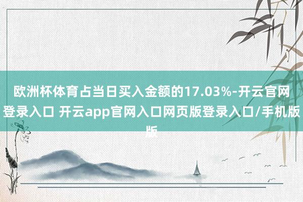 欧洲杯体育占当日买入金额的17.03%-开云官网登录入口 开云app官网入口网页版登录入口/手机版