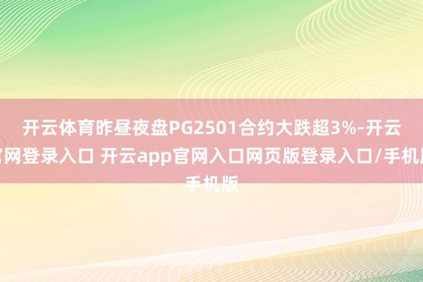 开云体育昨昼夜盘PG2501合约大跌超3%-开云官网登录入口 开云app官网入口网页版登录入口/手机版