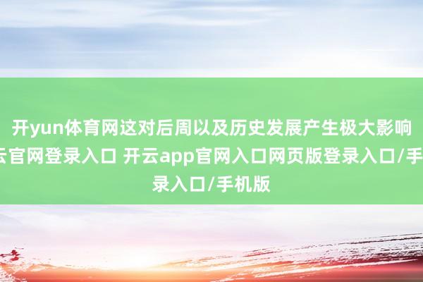 开yun体育网这对后周以及历史发展产生极大影响-开云官网登录入口 开云app官网入口网页版登录入口/手机版