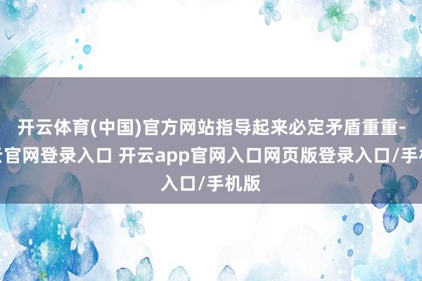 开云体育(中国)官方网站指导起来必定矛盾重重-开云官网登录入口 开云app官网入口网页版登录入口/手机版