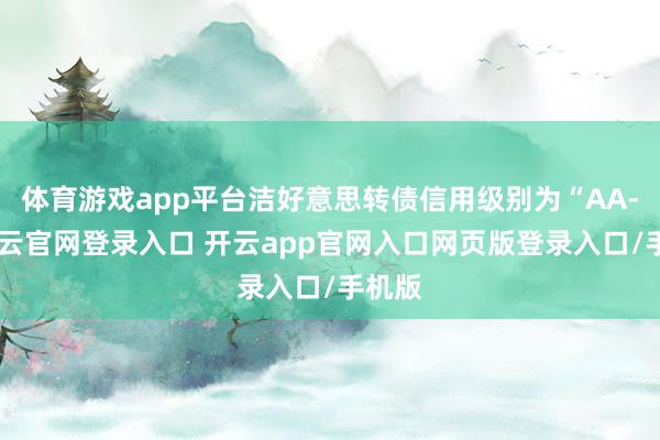 体育游戏app平台洁好意思转债信用级别为“AA-”-开云官网登录入口 开云app官网入口网页版登录入口/手机版