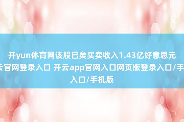 开yun体育网该股已矣买卖收入1.43亿好意思元-开云官网登录入口 开云app官网入口网页版登录入口/手机版