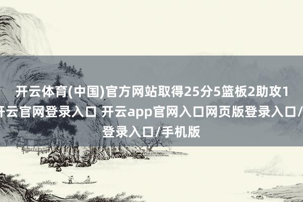 开云体育(中国)官方网站取得25分5篮板2助攻1抢断-开云官网登录入口 开云app官网入口网页版登录入口/手机版