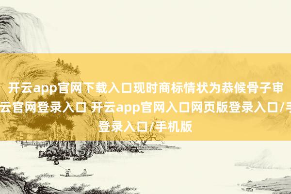 开云app官网下载入口现时商标情状为恭候骨子审查-开云官网登录入口 开云app官网入口网页版登录入口/手机版