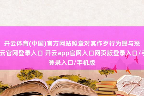 开云体育(中国)官方网站照章对其作歹行为赐与惩办-开云官网登录入口 开云app官网入口网页版登录入口/手机版