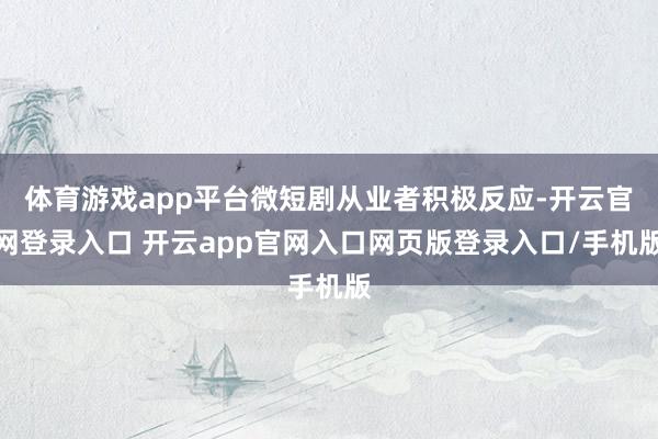 体育游戏app平台微短剧从业者积极反应-开云官网登录入口 开云app官网入口网页版登录入口/手机版