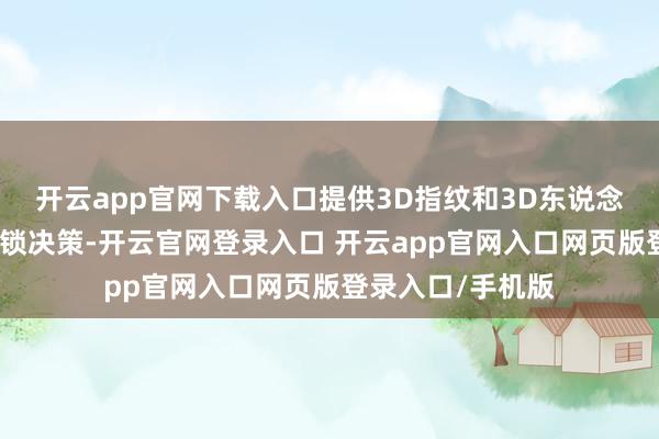 开云app官网下载入口提供3D指纹和3D东说念主脸识别两种解锁决策-开云官网登录入口 开云app官网入口网页版登录入口/手机版
