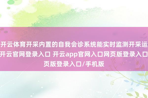 开云体育开采内置的自我会诊系统能实时监测开采运转状态-开云官网登录入口 开云app官网入口网页版登录入口/手机版