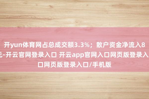 开yun体育网占总成交额3.3%；散户资金净流入830.44万元-开云官网登录入口 开云app官网入口网页版登录入口/手机版