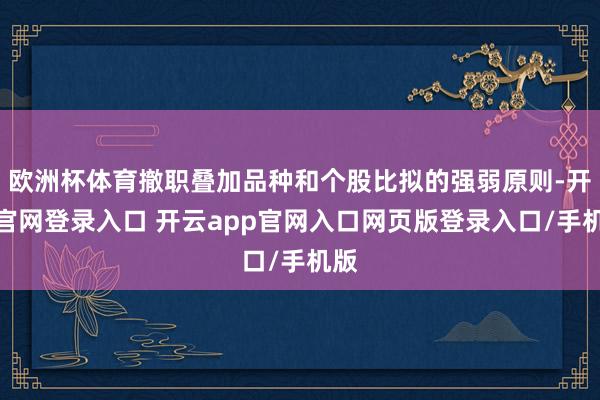 欧洲杯体育撤职叠加品种和个股比拟的强弱原则-开云官网登录入口 开云app官网入口网页版登录入口/手机版