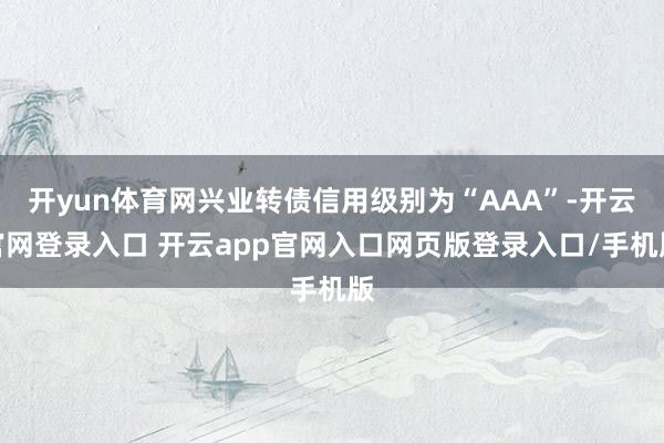 开yun体育网兴业转债信用级别为“AAA”-开云官网登录入口 开云app官网入口网页版登录入口/手机版