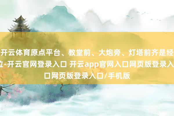 开云体育原点平台、教堂前、大炮旁、灯塔前齐是经典拍照机位-开云官网登录入口 开云app官网入口网页版登录入口/手机版