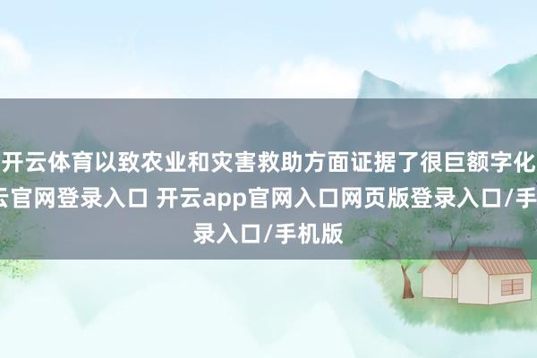 开云体育以致农业和灾害救助方面证据了很巨额字化-开云官网登录入口 开云app官网入口网页版登录入口/手机版
